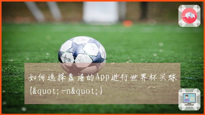 如何选择靠谱的App进行世界杯买球{"-n"}