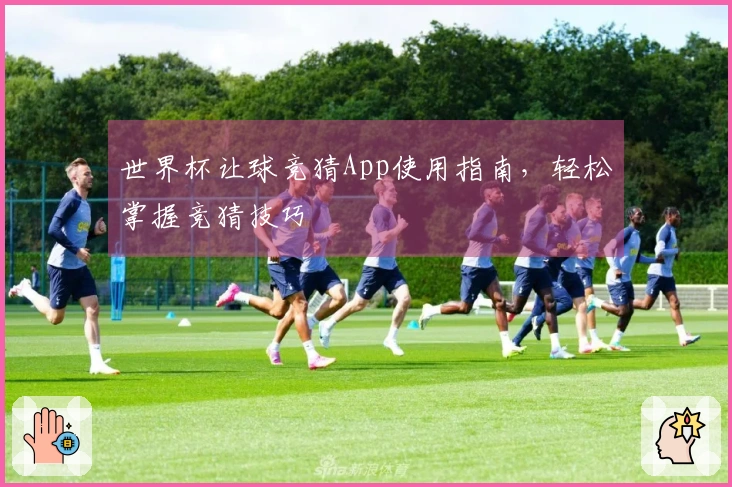 世界杯让球竞猜App使用指南，轻松掌握竞猜技巧