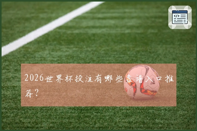 2026世界杯投注有哪些靠谱入口推荐？
