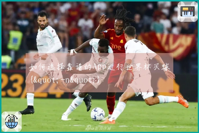 如何选择靠谱的App进行世界杯买球{"-n"}