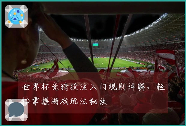 世界杯竞猜投注入门规则详解，轻松掌握游戏玩法秘诀